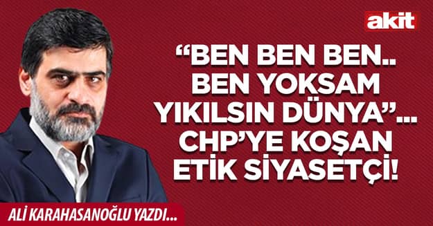 “Ben ben ben.. Ben yoksam yıkılsın dünya”... CHP’ye koşan etik siyasetçi!