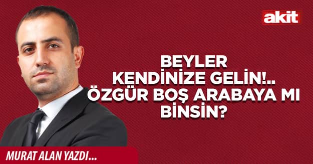 Beyler kendinize gelin!.. Özgür boş arabaya mı binsin?
