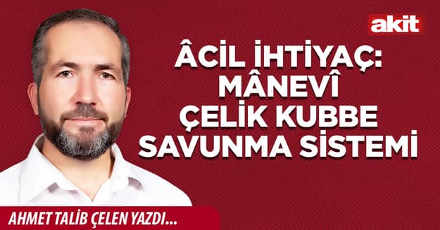 Âcil ihtiyaç: Mânevî çelik kubbe savunma sistemi