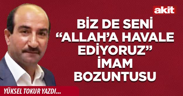 Biz de seni “Allah’a havale ediyoruz” İmam bozuntusu