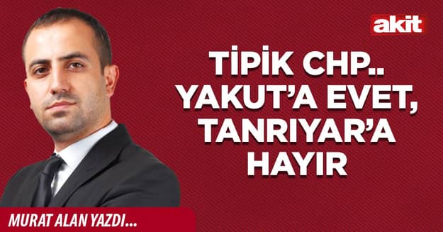 Tipik CHP.. Yakut’a evet, Tanrıyar’a hayır