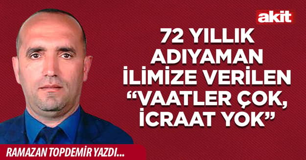72 yıllık Adıyaman ilimize verilen “vaatler çok, icraat yok”