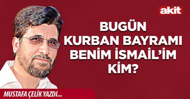 Bugün Kurban Bayramı Benim İsmail’im kim?
