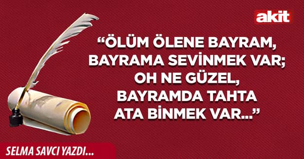 “Ölüm ölene bayram, bayrama sevinmek var; Oh ne güzel, bayramda tahta ata binmek var...”