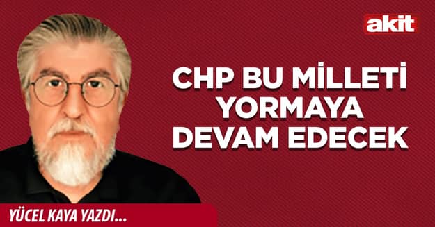 CHP Bu milleti yormaya devam edecek