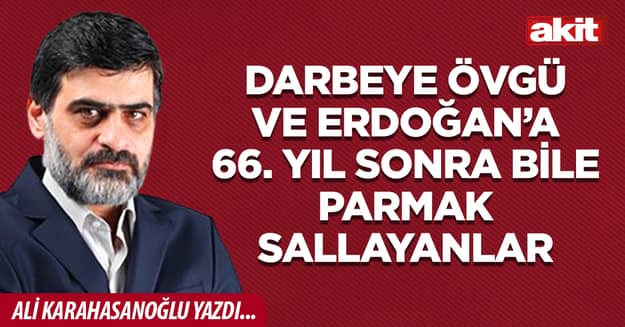 Darbeye Övgü ve Erdoğan’a 66. yıl sonra bile parmak sallayanlar