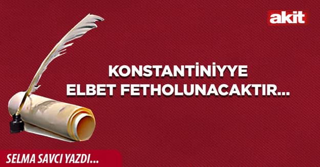 Konstantiniyye elbet fetholunacaktır…