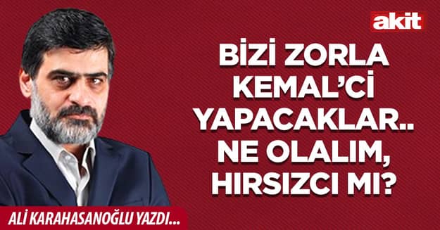 Bizi zorla Kemal’ci yapacaklar.. Ne olalım, hırsızcı mı?