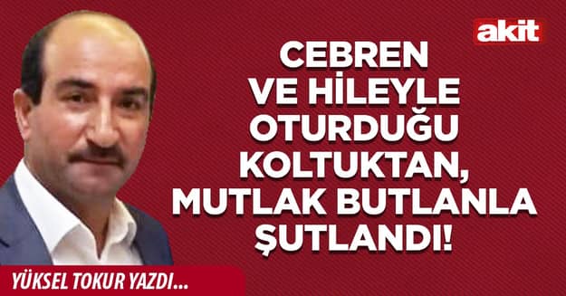 Cebren ve hileyle oturduğu koltuktan, mutlak butlanla şutlandı!