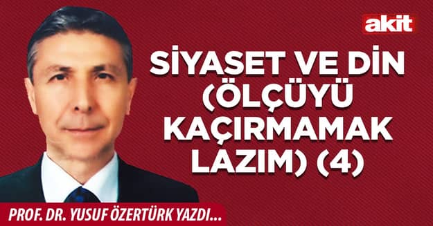 Siyaset ve din (Ölçüyü kaçırmamak lazım) (4)