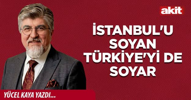 İstanbul'u soyan Türkiye'yi de soyar