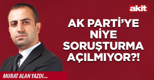 AK Parti’ye niye soruşturma açılmıyor?!