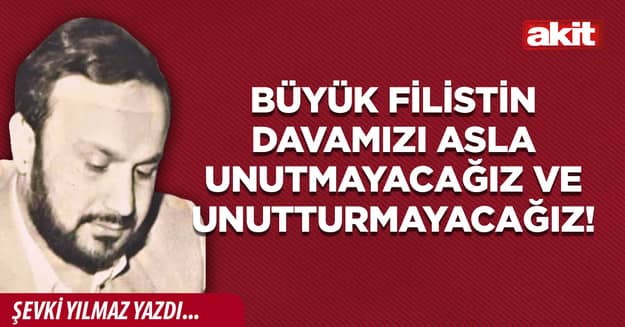 Büyük Filistin Davamızı asla unutmayacağız ve unutturmayacağız!
