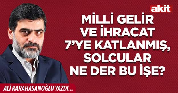 Milli gelir ve ihracat 7’ye katlanmış, solcular ne der bu işe?