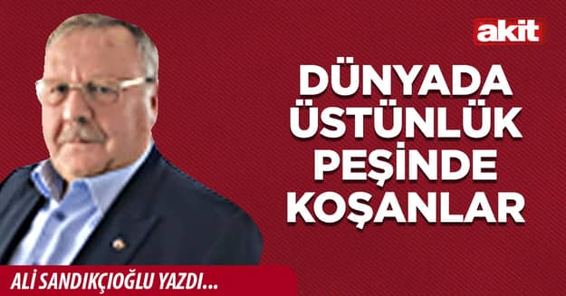 Dünyada üstünlük peşinde koşanlar