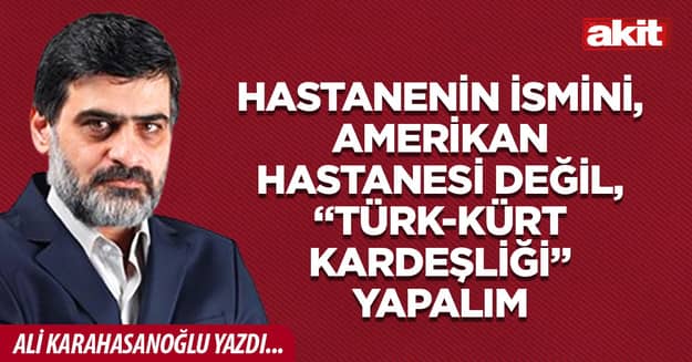 Hastanenin ismini, Amerikan hastanesi değil, “Türk-Kürt kardeşliği” yapalım