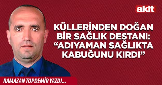 Küllerinden Doğan Bir Sağlık Destanı: “Adıyaman Sağlıkta Kabuğunu Kırdı”