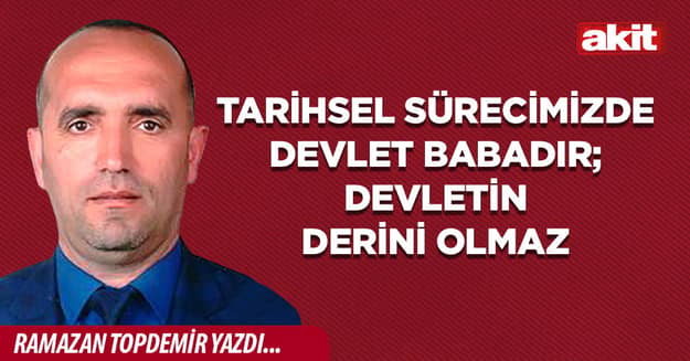 Tarihsel Sürecimizde Devlet Babadır; Devletin Derini Olmaz