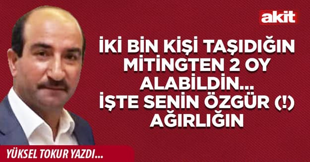İki bin kişi taşıdığın mitingten 2 oy alabildin… İşte senin Özgür (!) ağırlığın