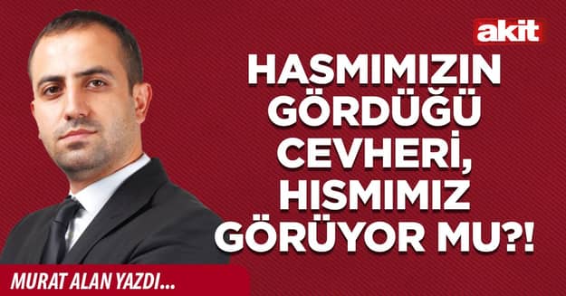 Hasmımızın gördüğü cevheri, hısmımız görüyor mu?!