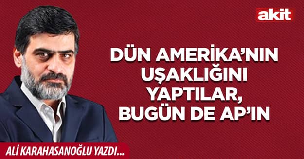 Dün Amerika’nın uşaklığını yaptılar, bugün de AP’ın