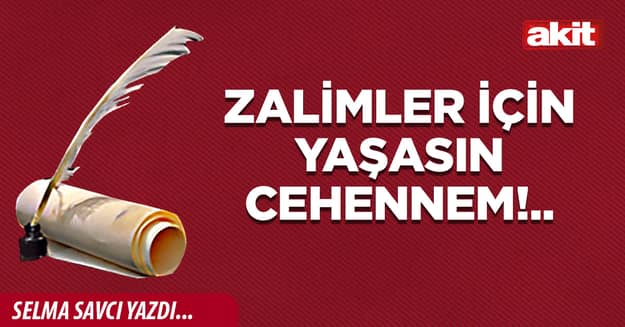 Zalimler için yaşasın cehennem!..