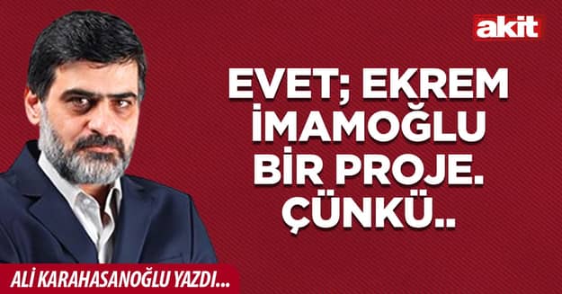 Evet; Ekrem İmamoğlu bir proje. Çünkü..
