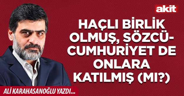Haçlı birlik olmuş, Sözcü-Cumhuriyet de onlara katılmış (mı?)