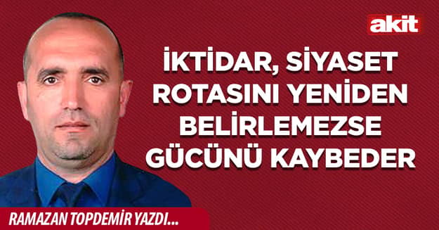 İktidar, Siyaset Rotasını Yeniden Belirlemezse Gücünü Kaybeder