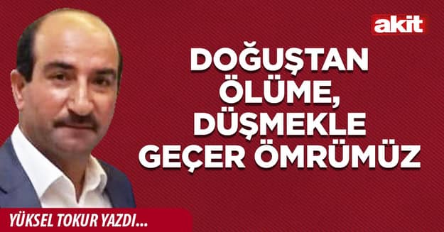 Doğuştan ölüme, düşmekle geçer ömrümüz