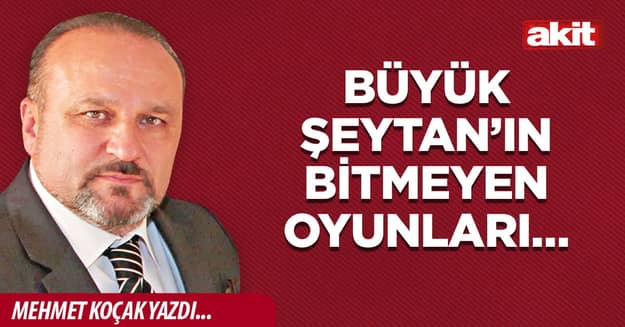 Büyük Şeytan’ın bitmeyen oyunları…