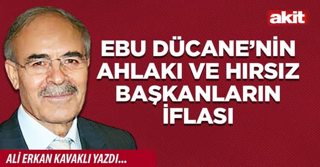 Ebu Dücane’nin ahlakı ve hırsız başkanların iflası
