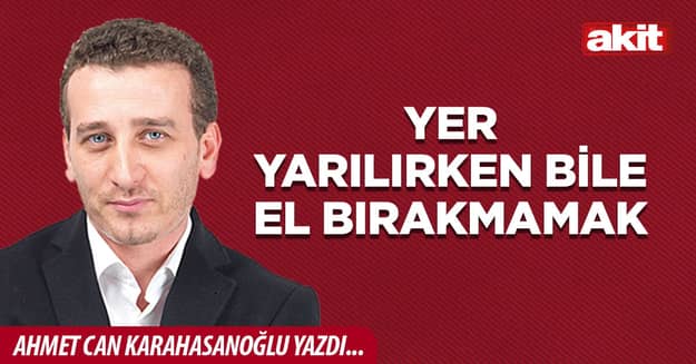 Yer yarılırken bile el bırakmamak