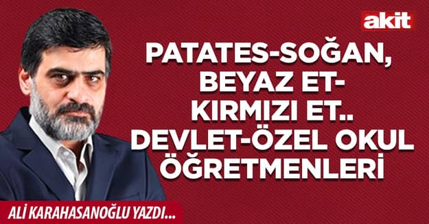 Patates-soğan, beyaz et-kırmızı et.. Devlet-özel okul öğretmenleri