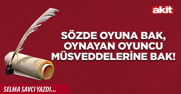 Sözde oyuna bak, oynayan oyuncu müsveddelerine bak!