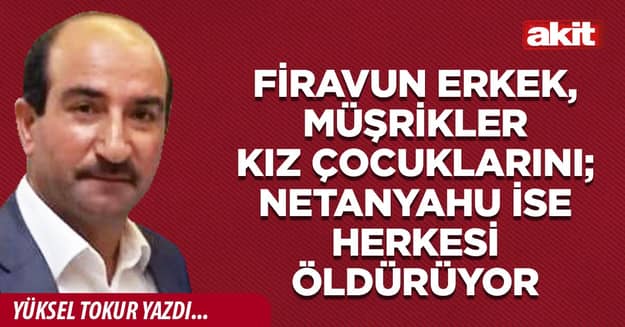 Firavun erkek, müşrikler kız çocuklarını; Netanyahu ise herkesi öldürüyor