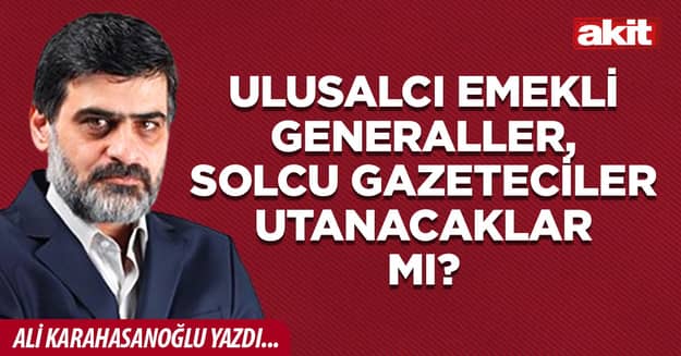 Ulusalcı emekli generaller, solcu gazeteciler utanacaklar mı?