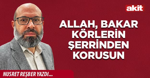 Allah, bakar körlerin şerrinden korusun