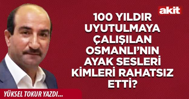 100 yıldır uyutulmaya çalışılan Osmanlı’nın ayak sesleri kimleri rahatsız etti?