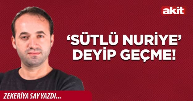 ‘Sütlü Nuriye’ deyip geçme!