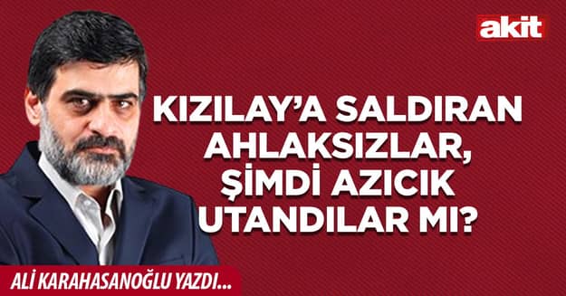 Kızılay’a saldıran ahlaksızlar,  şimdi azıcık utandılar mı?