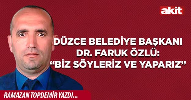 Düzce Belediye Başkanı Dr. Faruk Özlü: “BİZ SÖYLERİZ VE YAPARIZ”