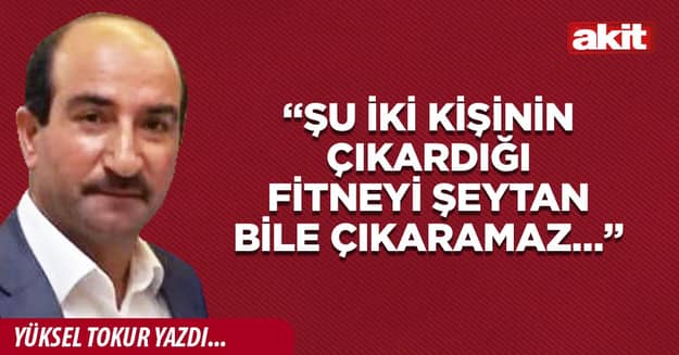 “Şu iki kişinin çıkardığı fitneyi şeytan bile çıkaramaz…”