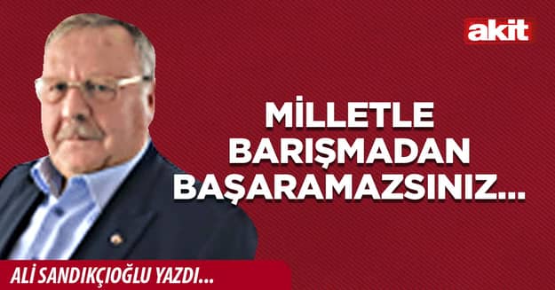 MİLLETLE BARIŞMADAN BAŞARAMAZSINIZ… 