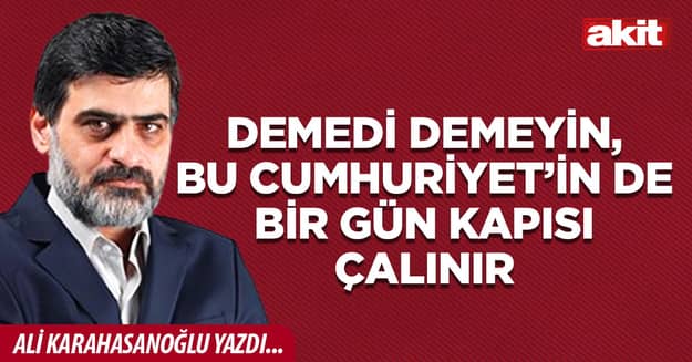 Demedi demeyin, bu Cumhuriyet’in de bir gün kapısı çalınır