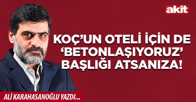 Koç’un oteli için de ‘betonlaşıyoruz’ başlığı atsanıza!