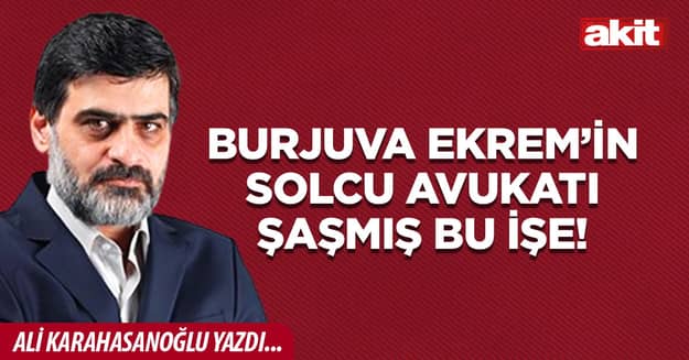 Burjuva Ekrem’in solcu avukatı şaşmış bu işe!