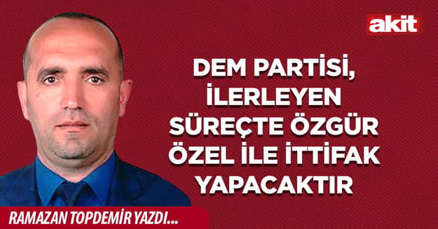 Dem Partisi, ilerleyen Süreçte Özgür Özel İle İttifak Yapacaktır