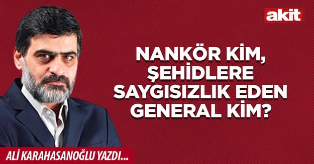 Nankör kim, şehidlere saygısızlık eden general kim?