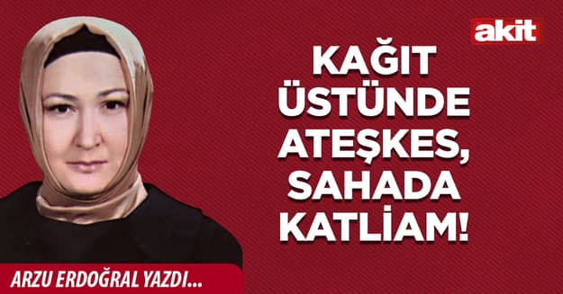 Kağıt üstünde ateşkes, sahada katliam!